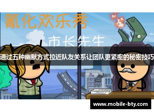 通过五种幽默方式拉近队友关系让团队更紧密的秘密技巧 通过五种幽默方式拉近队友关系让团队更紧密的秘密技巧