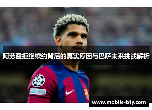 阿劳霍拒绝续约背后的真实原因与巴萨未来挑战解析 阿劳霍拒绝续约背后的真实原因与巴萨未来挑战解析