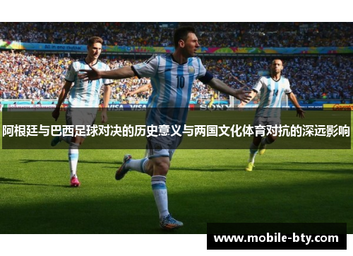 阿根廷与巴西足球对决的历史意义与两国文化体育对抗的深远影响