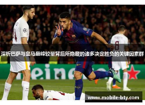 深析巴萨与皇马巅峰较量背后所隐藏的诸多决定胜负的关键因素群 深析巴萨与皇马巅峰较量背后所隐藏的诸多决定胜负的关键因素群