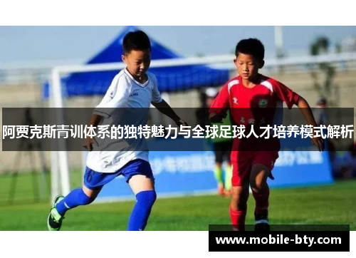 阿贾克斯青训体系的独特魅力与全球足球人才培养模式解析 阿贾克斯青训体系的独特魅力与全球足球人才培养模式解析